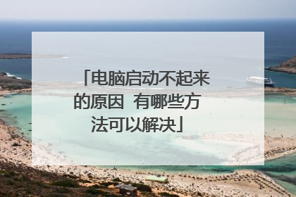 电脑启动不起来的原因 有哪些方法可以解决