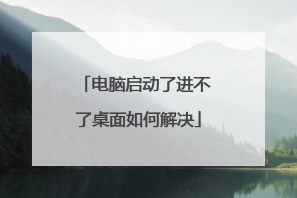 电脑启动了进不了桌面如何解决