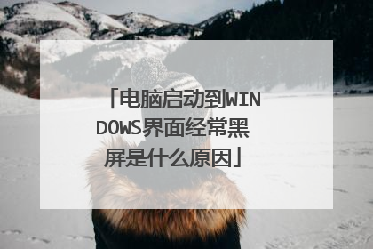 电脑启动到WINDOWS界面经常黑屏是什么原因