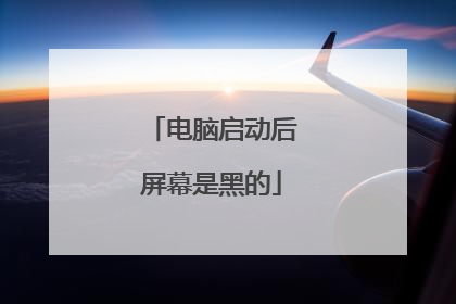 电脑启动后屏幕是黑的