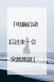 电脑启动后过来一会突然黑屏