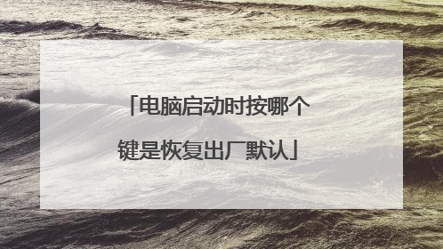电脑启动时按哪个键是恢复出厂默认
