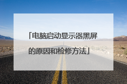 电脑启动显示器黑屏的原因和检修方法