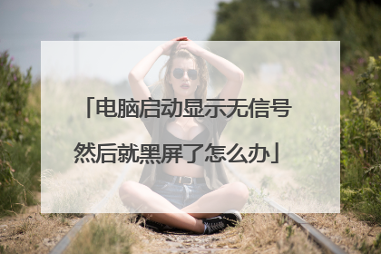 电脑启动显示无信号然后就黑屏了怎么办