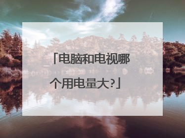 电脑和电视哪个用电量大?