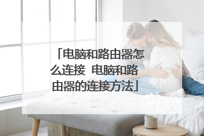 电脑和路由器怎么连接 电脑和路由器的连接方法