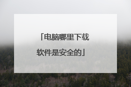 电脑哪里下载软件是安全的