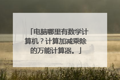 电脑哪里有数学计算机?计算加减乘除的万能计算器。