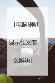 电脑喇叭显示红叉怎么解决