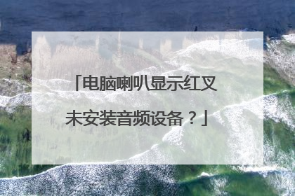 电脑喇叭显示红叉未安装音频设备？