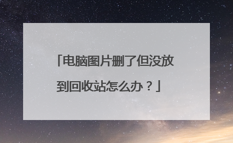 电脑图片删了但没放到回收站怎么办?
