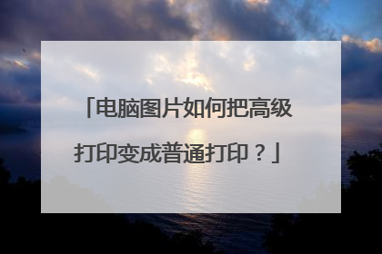 电脑图片如何把高级打印变成普通打印？
