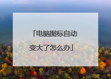 电脑图标自动变大了怎么办
