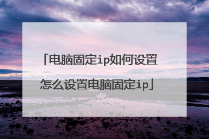 电脑固定ip如何设置 怎么设置电脑固定ip