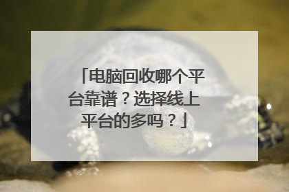 电脑回收哪个平台靠谱?选择线上平台的多吗?