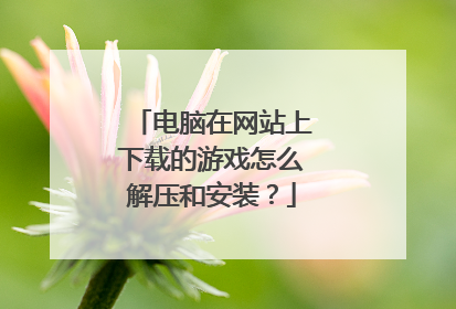 电脑在网站上下载的游戏怎么解压和安装?