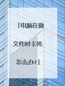 电脑在做文件时卡死怎么办?