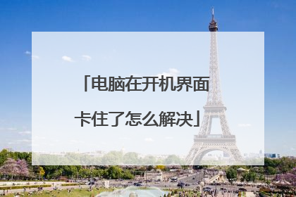电脑在开机界面卡住了怎么解决