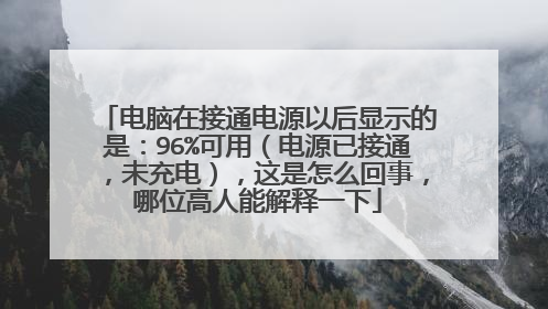 电脑在接通电源以后显示的是:96%可用(电源已接通,未充电),这是怎么回事,哪位高人能解释一下