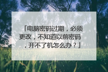 电脑密码过期，必须更改，不知道以前密码，开不了机怎么办？