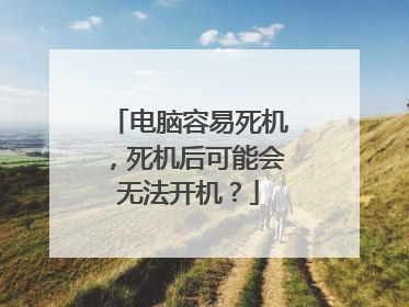 电脑容易死机,死机后可能会无法开机?