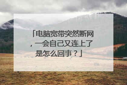 电脑宽带突然断网,一会自己又连上了是怎么回事?