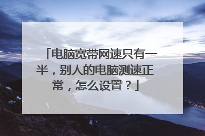 电脑宽带网速只有一半,别人的电脑测速正常,怎么设置?