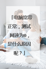 电脑宽带正常，测试网速为0，是什么原因呢？