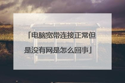 电脑宽带连接正常但是没有网是怎么回事