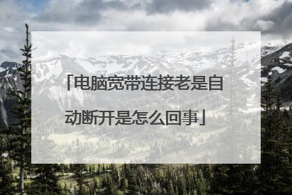 电脑宽带连接老是自动断开是怎么回事