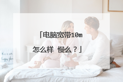 电脑宽带10m怎么样 慢么?