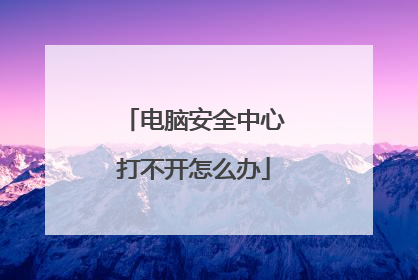 电脑安全中心打不开怎么办