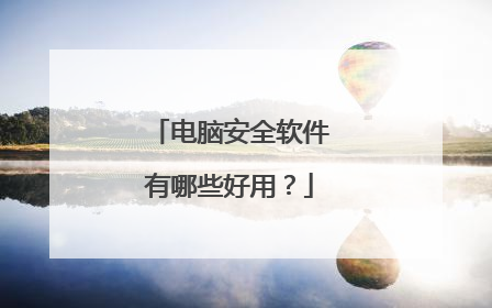 电脑安全软件有哪些好用?