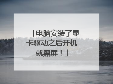电脑安装了显卡驱动之后开机就黑屏!