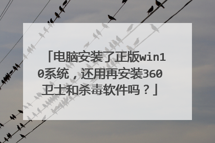 电脑安装了正版win10系统,还用再安装360卫士和杀毒软件吗?