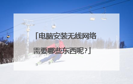 电脑安装无线网络需要哪些东西呢?