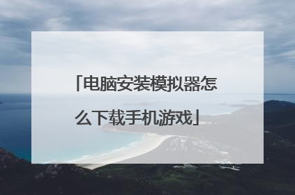 电脑安装模拟器怎么下载手机游戏
