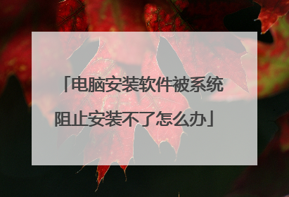 电脑安装软件被系统阻止安装不了怎么办