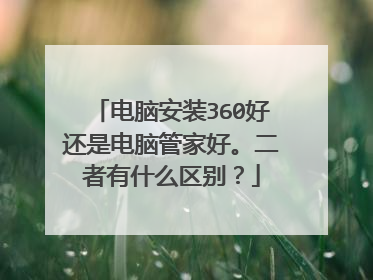 电脑安装360好还是电脑管家好。二者有什么区别？