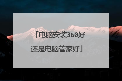 电脑安装360好还是电脑管家好