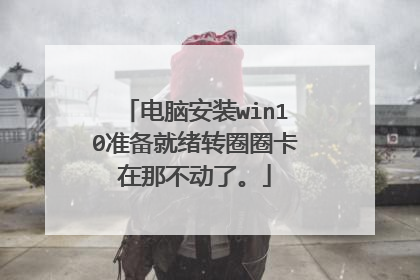 电脑安装win10准备就绪转圈圈卡在那不动了。