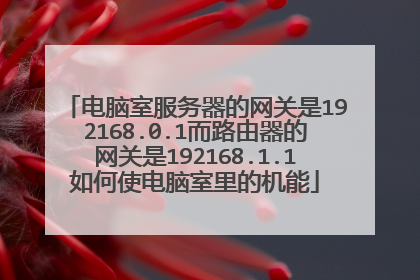 电脑室服务器的网关是192168.0.1而路由器的网关是192168.1.1如何使电脑室里的机能