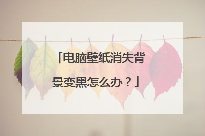 电脑壁纸消失背景变黑怎么办？