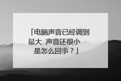 电脑声音已经调到最大 声音还很小 是怎么回事？