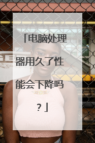 电脑处理器用久了性能会下降吗？
