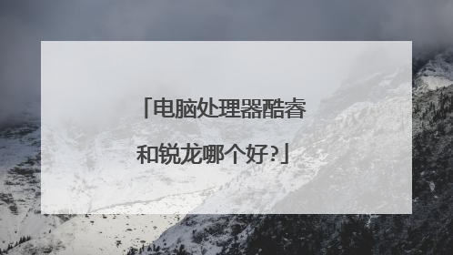 电脑处理器酷睿和锐龙哪个好?