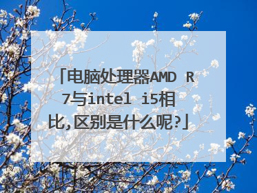 电脑处理器AMD R7与intel i5相比,区别是什么呢?