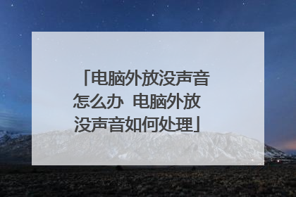 电脑外放没声音怎么办 电脑外放没声音如何处理