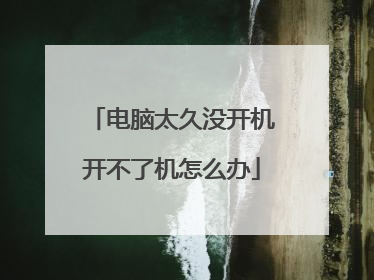 电脑太久没开机开不了机怎么办