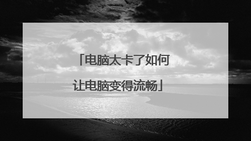 电脑太卡了如何让电脑变得流畅